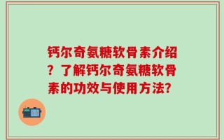 钙尔奇氨糖软骨素介绍？了解钙尔奇氨糖软骨素的功效与使用方法？