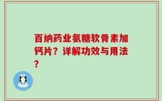 百纳药业氨糖软骨素加钙片？详解功效与用法？