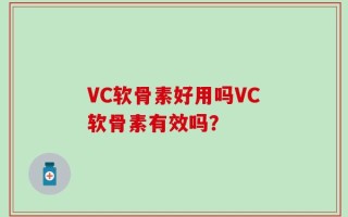 VC软骨素好用吗VC软骨素有效吗？