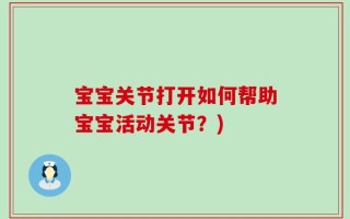宝宝关节打开如何帮助宝宝活动关节？)
