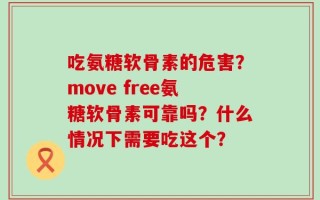 吃氨糖软骨素的危害？move free氨糖软骨素可靠吗？什么情况下需要吃这个？