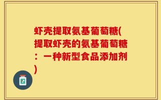 虾壳提取氨基葡萄糖(提取虾壳的氨基葡萄糖：一种新型食品添加剂)