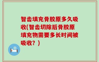 智齿填充骨胶原多久吸收(智齿切除后骨胶原填充物需要多长时间被吸收？)