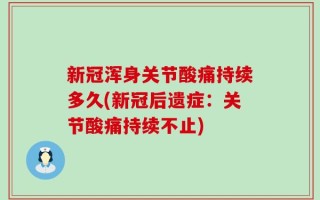 新冠浑身关节酸痛持续多久(新冠后遗症：关节酸痛持续不止)