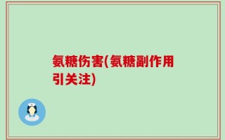 氨糖伤害(氨糖副作用引关注)