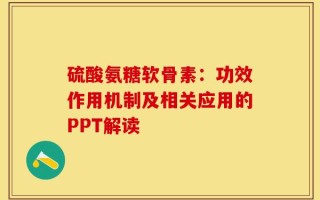 硫酸氨糖软骨素：功效作用机制及相关应用的PPT解读