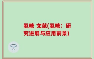 氨糖 文献(氨糖：研究进展与应用前景)