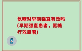 氨糖对早期强直有效吗(早期强直患者，氨糖疗效显著)