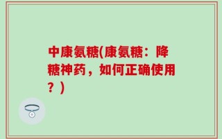 中康氨糖(康氨糖：降糖神药，如何正确使用？)