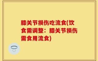 膝关节损伤吃流食(饮食需调整：膝关节损伤需食用流食)
