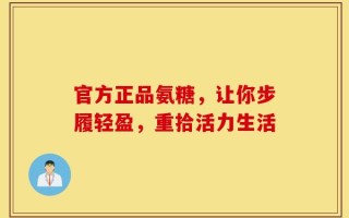 官方正品氨糖，让你步履轻盈，重拾活力生活