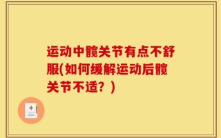 运动中髋关节有点不舒服(如何缓解运动后髋关节不适？)
