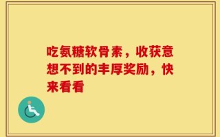 吃氨糖软骨素，收获意想不到的丰厚奖励，快来看看
