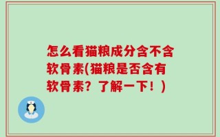 怎么看猫粮成分含不含软骨素(猫粮是否含有软骨素？了解一下！)