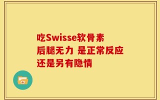 吃Swisse软骨素后腿无力 是正常反应还是另有隐情