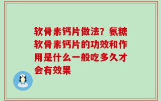 软骨素钙片做法？氨糖软骨素钙片的功效和作用是什么一般吃多久才会有效果