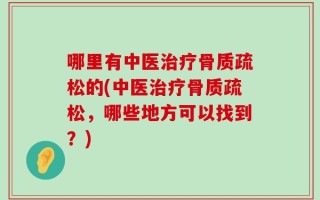 哪里有中医治疗骨质疏松的(中医治疗骨质疏松，哪些地方可以找到？)