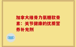 加拿大维骨力氨糖软骨素：关节健康的优质营养补充剂