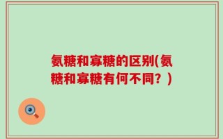 氨糖和寡糖的区别(氨糖和寡糖有何不同？)