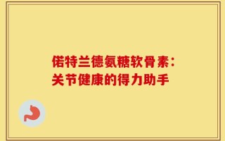 偌特兰德氨糖软骨素：关节健康的得力助手