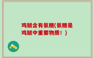 鸡腿含有氨糖(氨糖是鸡腿中重要物质！)