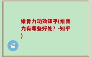 维骨力功效知乎(维骨力有哪些好处？-知乎)