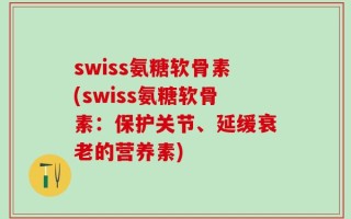 swiss氨糖软骨素(swiss氨糖软骨素：保护关节、延缓衰老的营养素)