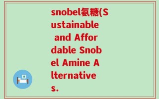 snobel氨糖(Sustainable and Affordable Snobel Amine Alternatives.