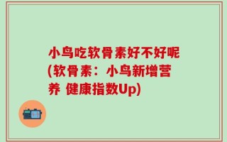 小鸟吃软骨素好不好呢(软骨素：小鸟新增营养 健康指数Up)