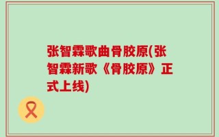 张智霖歌曲骨胶原(张智霖新歌《骨胶原》正式上线)