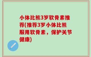 小体比熊3岁软骨素推荐(推荐3岁小体比熊服用软骨素，保护关节健康)