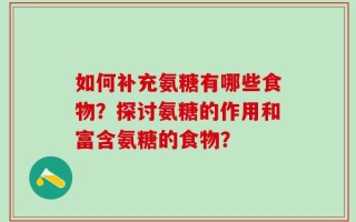 如何补充氨糖有哪些食物？探讨氨糖的作用和富含氨糖的食物？