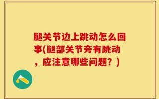 腿关节边上跳动怎么回事(腿部关节旁有跳动，应注意哪些问题？)
