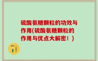 硫酸氨糖颗粒的功效与作用(硫酸氨糖颗粒的作用与优点大解密！)