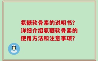 氨糖软骨素的说明书？详细介绍氨糖软骨素的使用方法和注意事项？