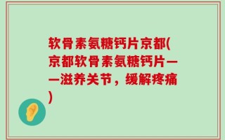 软骨素氨糖钙片京都(京都软骨素氨糖钙片——滋养关节，缓解疼痛)