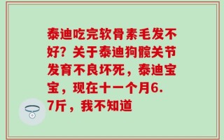 泰迪吃完软骨素毛发不好？关于泰迪狗髋关节发育不良坏死，泰迪宝宝，现在十一个月6.7斤，我不知道