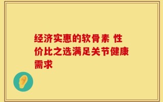 经济实惠的软骨素 性价比之选满足关节健康需求