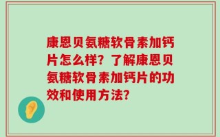 康恩贝氨糖软骨素加钙片怎么样？了解康恩贝氨糖软骨素加钙片的功效和使用方法？