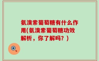 氨溴索葡萄糖有什么作用(氨溴索葡萄糖功效解析，你了解吗？)