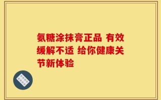氨糖涂抹膏正品 有效缓解不适 给你健康关节新体验