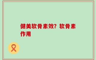 健美软骨素效？软骨素作用