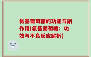 氨基葡萄糖的功能与副作用(氨基葡萄糖：功效与不良反应解析)