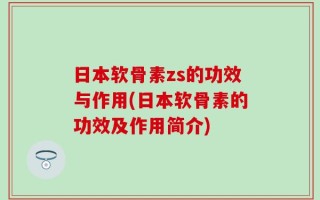 日本软骨素zs的功效与作用(日本软骨素的功效及作用简介)