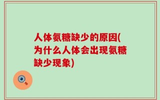 人体氨糖缺少的原因(为什么人体会出现氨糖缺少现象)
