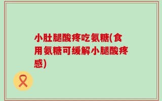 小肚腿酸疼吃氨糖(食用氨糖可缓解小腿酸疼感)