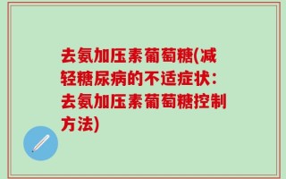 去氨加压素葡萄糖(减轻糖尿病的不适症状：去氨加压素葡萄糖控制方法)