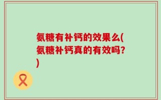 氨糖有补钙的效果么(氨糖补钙真的有效吗？)