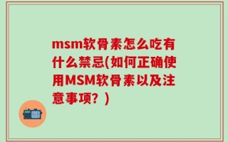 msm软骨素怎么吃有什么禁忌(如何正确使用MSM软骨素以及注意事项？)