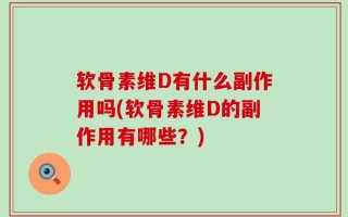 软骨素维D有什么副作用吗(软骨素维D的副作用有哪些？)